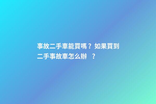 事故二手車能買嗎？如果買到二手事故車怎么辦？